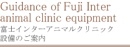 Guidance of Fuji Inter animal clinic equipment 富士インターアニマルクリニック設備のご案内